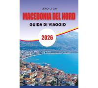 MACEDONIA DEL NORD Guida di viaggio 2026: Guida turistica della Macedonia del Nord 2026: l'ultimo pianificatore di vacanze per la Macedonia del Nord ... cultura, natura e trucchi di viaggio