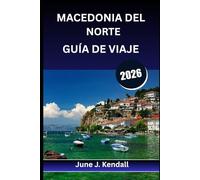 MACEDONIA DEL NORTE GUÍA DE VIAJE 2026: Consejos de expertos, rutas panorámicas y secretos locales para el viajero curioso