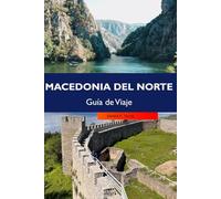 MACEDONIA DEL NORTE Guía de Viaje 2026: Descubra sitios históricos, paisajes impresionantes, una cultura vibrante, gemas ocultas y aventuras al aire libre en el corazón de los Balcanes