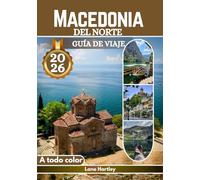 Macedonia Del Norte Guía De Viaje (A todo color): Un viaje por Ohrid, Skopje, Bitola, Tetovo, viñedos, castillos, sabores, rutas panorámicas y pueblos escondidos