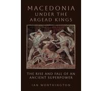 Macedonia under the Argead Kings : The Rise and Fall of an Ancient Superpower