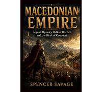 MACEDONIAN EMPIRE: Argead Dynasty, Balkan Warfare, and the Birth of Conquest (Worlds Empires Collection)