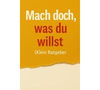 Mach doch, was du willst - (K)ein Ratgeber: Für alle, die beim Wort „Achtsamkeit“ die Augen rollen