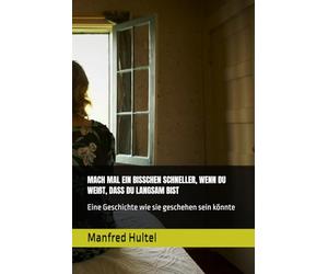 MACH MAL EIN BISSCHEN SCHNELLER, WENN DU WEIẞT, DASS DU LANGSAM BIST: Eine Geschichte wie sie geschehen sein könnte