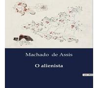Machado de Assis O alienista:A exploração da loucura e da razão em Itaguaí Machado de Assis Multicolor