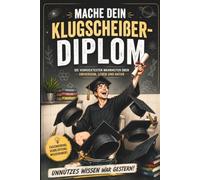 Mache dein Klugscheißer-Diplom: Unnützes Wissen war gestern. Eine verrückte Reise durch Universum, Leben, Menschheit und Natur.