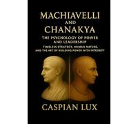 Machiavelli and Chanakya: The Psychology of Power and Leadership: Timeless Strategy, Human Nature, and the Art of Building Power with Integrity (Strategic Advantage Series)