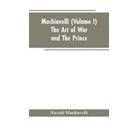 Machiavelli, (Volume I) The Art of War; and The Prince