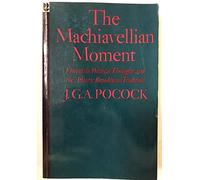 Machiavellian Moment - Florentine Political thought & the Atlantic Republican Tradition: Florentine Political Thought and the Atlantic Republican Tradition