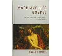 Machiavelli's Gospel: The Critique of Christianity in "the Prince": The Critique of Christianity in "The Prince"
