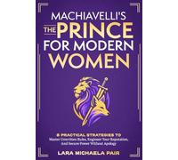 Machiavelli's "The Prince" for Modern Women: 8 Practical Strategies to Master Unwritten Rules, Engineer Your Reputation, and Secure Power Without Apology (Strategic Women)