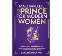 Machiavelli's "The Prince" for Modern Women: 8 Practical Strategies to Master Unwritten Rules, Engineer Your Reputation, and Secure Power Without Apology (Strategic Women)