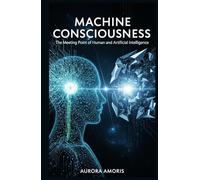 Machine Consciousness: The Meeting Point of Human and Artificial Intelligence (Artificial Intelligence and Humanity)