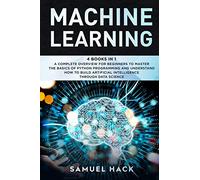 Machine Learning: 4 Books in 1: A Complete Overview for Beginners to Master the Basics of Python Programming and Understand How to Build Artificial Intelligence Through Data Science