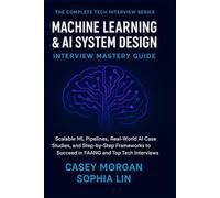 Machine Learning and AI System Design Interview Mastery Guide: Scalable ML Pipelines, Real-World AI Case Studies and Step-by-Step Frameworks to ... (The Complete Tech Interview Series)