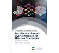 Machine Learning and Hybrid Modelling for Reaction Engineering: Theory and Applications: Volume 26 (Theoretical and Computational Chemistry Series)