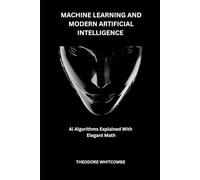 Machine learning and modern Artificial intelligence: Ai Algorithms Explained With Elegant Math