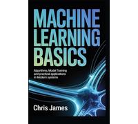 MACHINE LEARNING BASICS: algorithms model training and practical applications in modern systems