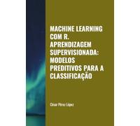 MACHINE LEARNING COM R. APRENDIZAGEM SUPERVISIONADA: MODELOS PREDITIVOS PARA A CLASSIFICAÇÃO