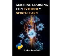 Machine Learning con PyTorch y Scikit-Learn: Desarrollo de Sistemas Inteligentes, Dominio de Redes Neuronales Profundas y Despliegue de Modelos Predictivos con Python