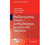 Machine Learning Control - Taming Nonlinear Dynamics and Turbulence: 116 (Fluid Mechanics and Its Applications, 116)