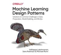 Machine Learning Design Patterns : Solutions to Common Challenges in Data Preparation, Model Building, and MLOps