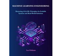 Machine Learning Engineering: Mastering AI & ML Principles for Scalable Systems and Real-World Solutions: Includes Machine Learning System Design ... AI for Beginners, and Modern AI Approaches