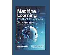 Machine Learning for Absolute Beginners: Your Hands-On Guide to Building AI That Thinks