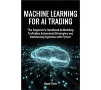 MACHINE LEARNING FOR AI TRADING: The Beginner’s Handbook to Building Profitable Automated Strategies and Backtesting Systems with Python