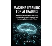 MACHINE LEARNING FOR AI TRADING: The Beginner’s Handbook to Building Profitable Automated Strategies and Backtesting Systems with Python