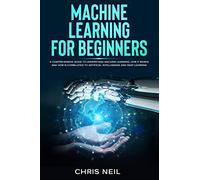 Machine Learning For Beginners: A Comprehensive Guide To Understand Machine Learning. How It Works And How Is Correlated To Artificial Intelligence And Deep Learning