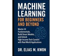 Machine Learning for Beginners and Beyond: Master AI Fundamentals, Build Smart Models, and Unlock High-Income Tech Careers with Real-World Applications