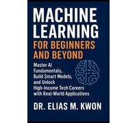Machine Learning for Beginners and Beyond: Master AI Fundamentals, Build Smart Models, and Unlock High-Income Tech Careers with Real-World Applications