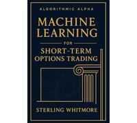 Machine Learning for Short-Term Options Trading: Real-time ML models, Greeks-aware prediction engines, earnings-driven IV forecasting. (Algorithmic ... Trading Systems for the Modern Market)