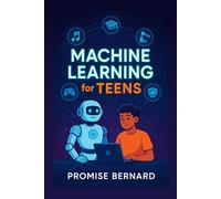 Machine Learning for Teens: A Teen’s Guide to AI and Machine Learning