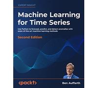 Machine Learning for Time Series: Use Python to forecast, predict, and detect anomalies with state-of-the-art machine learning methods, 2nd Edition
