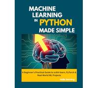Machine Learning in Python Made Simple: A Beginner’s Practical Guide to scikit-learn, PyTorch & Real-World ML Projects