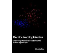 Machine Learning Intuition: Uncovering the simple ideas behind the science of prediction