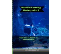 MACHINE LEARNING MASTERY WITH R: From Linear Models to Deep Learning (Journeys & Destinations)