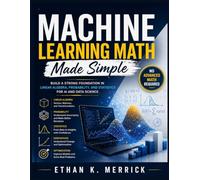 Machine Learning Math Made Simple: Build a Strong Foundation in Linear Algebra, Probability, and Statistics for AI and Data Science - No Advanced Math Required