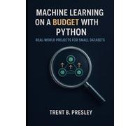 MACHINE LEARNING ON A BUDGET WITH PYTHON: REAL-WORLD PROJECTS FOR SMALL DATASETS