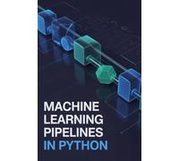 Machine Learning Pipelines in Python: Comprehensive Guide to Automating Workflows and Preparing Data Efficiently (Intelligent Systems, Data Engineering & Modern Application Development Series)