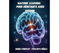 Machine Learning pour Débutants avec Python Guide Complet + Projets Réels (IA, Deep Learning, Data Science)