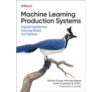 Machine Learning Production Systems : Engineering Machine Learning Models and Pipelines