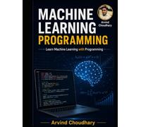 Machine Learning Programming: A Practical Guide to Building Intelligent Applications with Python, Scikit-Learn, TensorFlow, Deep Learning, and Real-World Projects