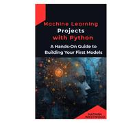 Machine Learning Projects with Python: A Hands-On Guide to Building Your First Models