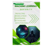 Machine Learning Security: Protecting Models from Adversarial Attacks and Data Poisoning
