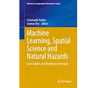 Machine Learning, Spatial Science and Natural Hazards: Case Studies and Resilience Strategies (Advances in Geographic Information Science)