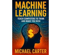 Machine Learning: Teach Computers to Think and Make You Rich