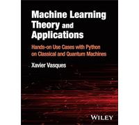 Machine Learning Theory and Applications: Hands-on Use Cases with Python on Classical and Quantum Machines